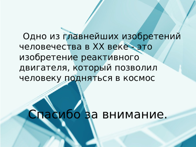 Одно из главнейших изобретений человечества в XX веке - это изобретение реактивного двигателя, который позволил человеку подняться в космос Спасибо за внимание. 