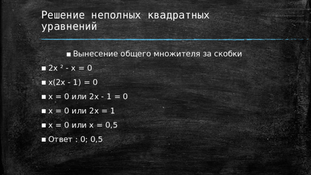 Решение неполных квадратных уравнений Вынесение общего множителя за скобки 2x ² - x = 0 x(2x - 1) = 0 x = 0 или 2x - 1 = 0 x = 0 или 2x = 1 x = 0 или x = 0,5 Ответ : 0; 0,5  