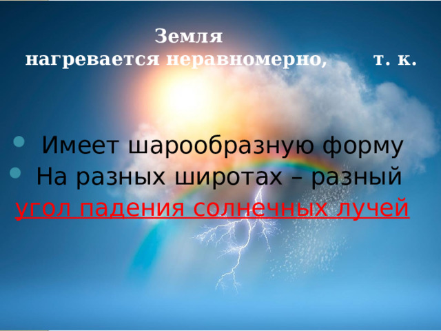  Земля  нагревается неравномерно, т. к.  Имеет шарообразную форму  На разных широтах – разный угол падения солнечных лучей 