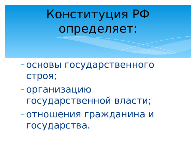 Конституция РФ определяет: основы государственного строя; организацию государственной власти; отношения гражданина и государства. 