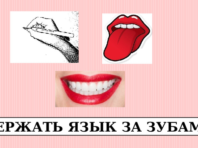 ДЕРЖАТЬ ЯЗЫК ЗА ЗУБАМИ 