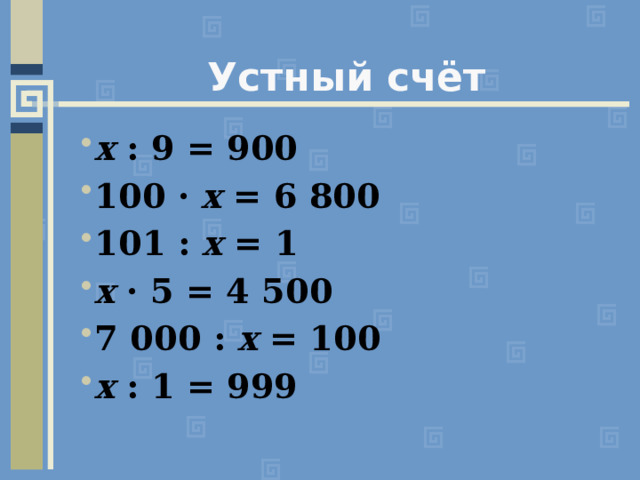 Устный счёт х : 9 = 900  100 · х = 6 800  101 : х = 1 х · 5 = 4 500  7 000 : х = 100  х : 1 = 999  