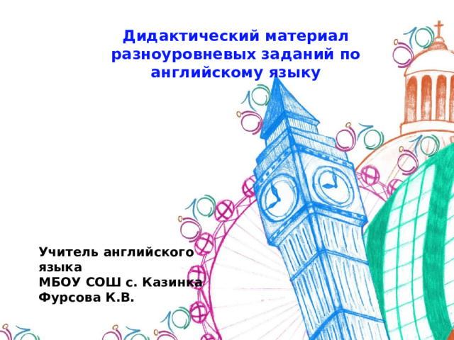 Дидактический материал разноуровневых заданий по английскому языку Учитель английского языка МБОУ СОШ с. Казинка Фурсова К.В. 