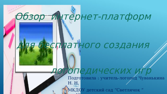 Обзор интернет-платформ  для бесплатного создания  логопедических игр Вставка рисунка Подготовила : учитель-логопед Чуванькина Н. Н. МКДОУ детский сад “Светлячок ” р.п.Юрты 