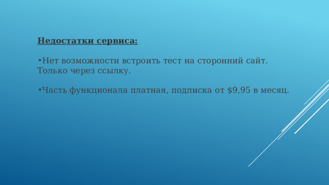 Недостатки сервиса:  Нет возможности встроить тест на сторонний сайт. Только через ссылку. Часть функционала платная, подписка от $9,95 в месяц. 