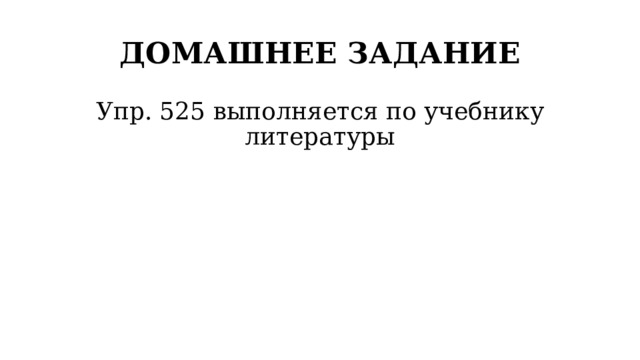 ДОМАШНЕЕ ЗАДАНИЕ Упр. 525 выполняется по учебнику литературы 