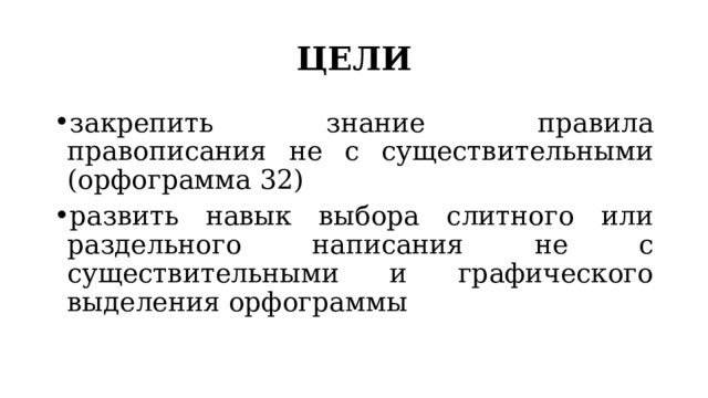 ЦЕЛИ закрепить знание правила правописания не с существительными (орфограмма 32) развить навык выбора слитного или раздельного написания не с существительными и графического выделения орфограммы 