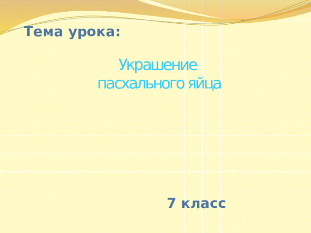 Тема урока: Украшение пасхального яйца  7 класс 