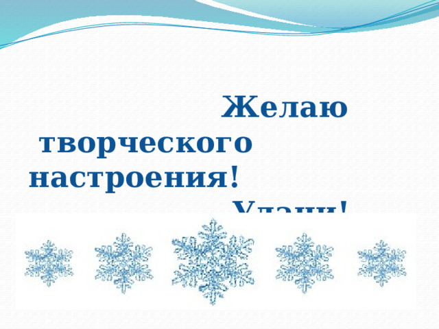  Желаю  творческого настроения!  Удачи! 