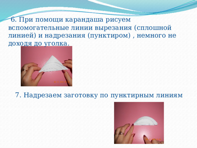  6. При помощи карандаша рисуем вспомогательные линии вырезания (сплошной линией) и надрезания (пунктиром) , немного не доходя до уголка. 7. Надрезаем заготовку по пунктирным линиям 