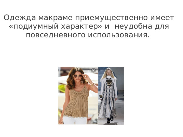 Одежда макраме приемущественно имеет «подиумный характер» и неудобна для повседневного использования. 
