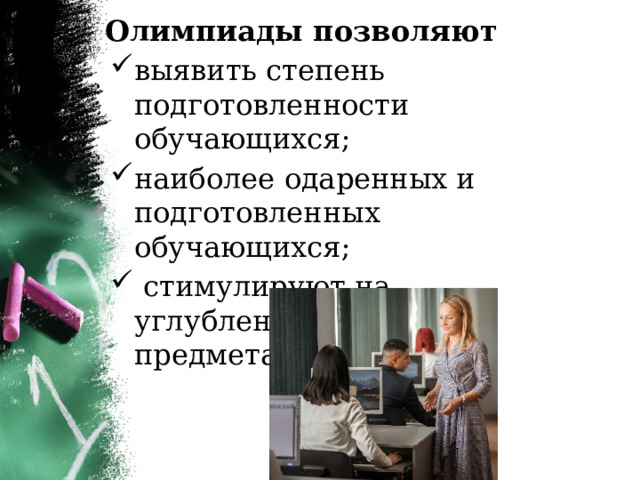 Олимпиады позволяют выявить степень подготовленности обучающихся; наиболее одаренных и подготовленных обучающихся;  стимулируют на углубленное изучение предмета; 