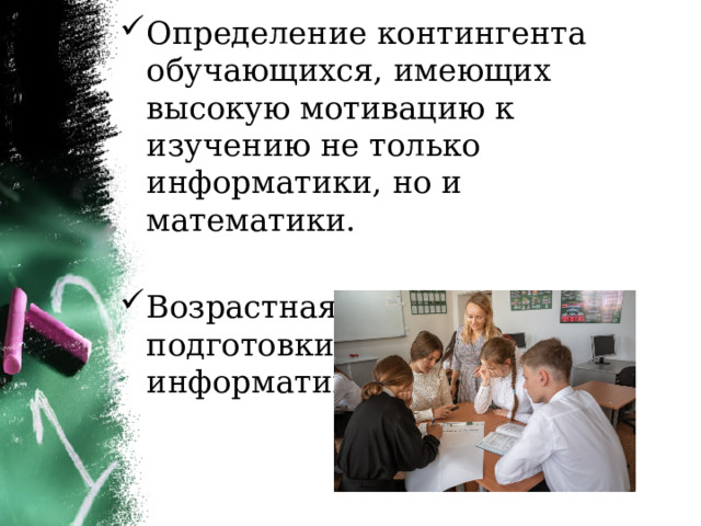 Определение контингента обучающихся, имеющих высокую мотивацию к изучению не только информатики, но и математики. Возрастная категория для подготовки к олимпиаде по информатике. 