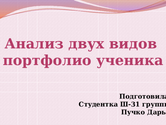 Анализ двух видов портфолио ученика Подготовила Студентка Ш-31 группы Пучко Дарья 