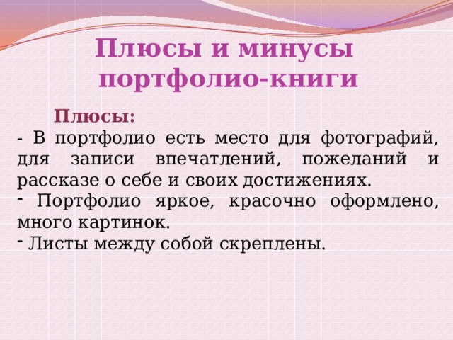 Плюсы и минусы  портфолио-книги  Плюсы: - В портфолио есть место для фотографий, для записи впечатлений, пожеланий и рассказе о себе и своих достижениях.  Портфолио яркое, красочно оформлено, много картинок.  Листы между собой скреплены. 