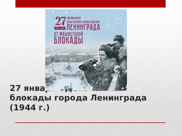 27 января - День снятия блокады города Ленинграда (1944 г.)   
