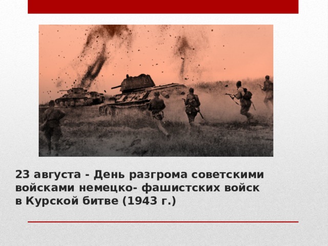 23 августа - День разгрома советскими войсками немецко- фашистских войск в Курской битве (1943 г.)   