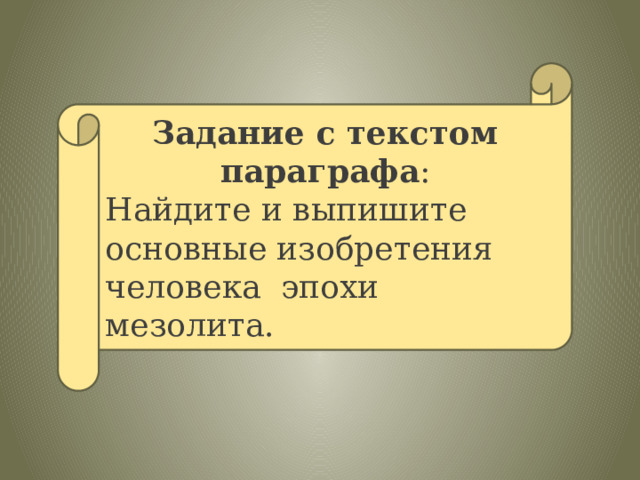 Задание с текстом параграфа : Найдите и выпишите основные изобретения человека эпохи мезолита. 