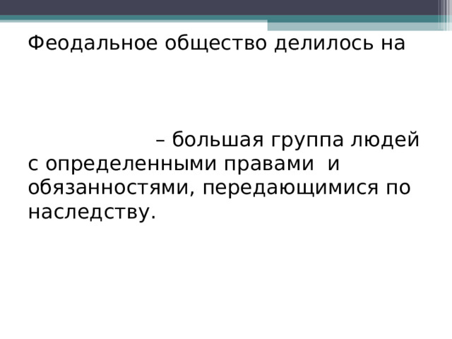 Феодальное общество делилось на сословия.  В словарь Сословие – большая группа людей с определенными правами и обязанностями, передающимися по наследству. 