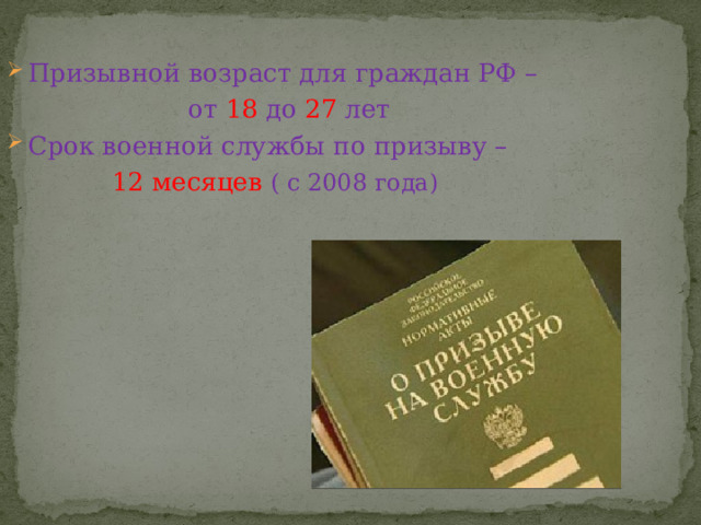 Призывной возраст для граждан РФ – от 18 до 27 лет Срок военной службы по призыву –  12 месяцев ( с 2008 года) 