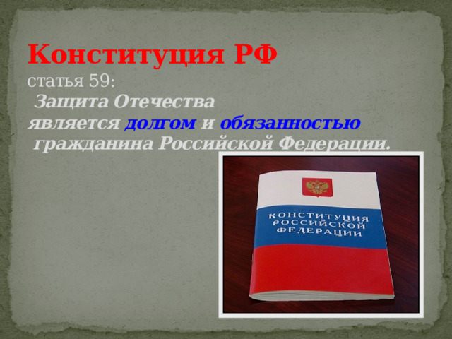 Конституция РФ  статья 59:  Защита Отечества  является долгом и обязанностью  гражданина Российской Федерации. 
