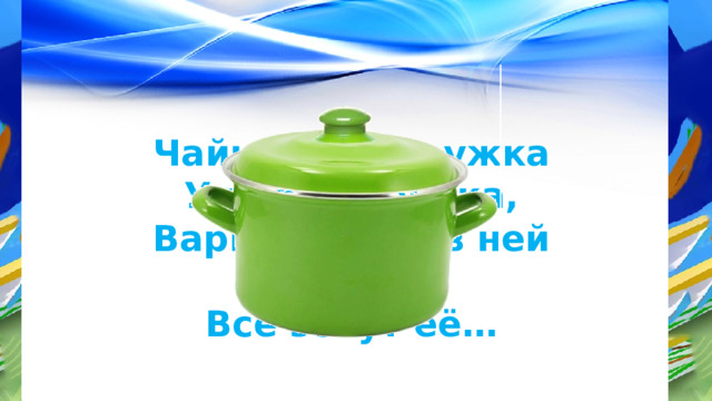 Чайника подружка У неё два ушка, Варит супчик в ней мамуля, Все зовут её… 