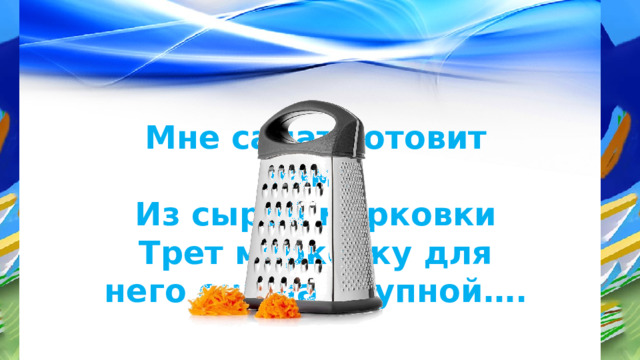 Мне салат готовит мама Из сырой морковки Трет морковку для него она на крупной…. 