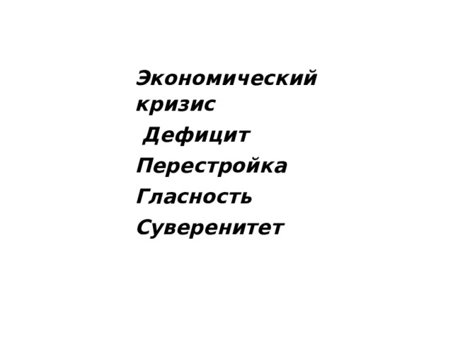   Экономический кризис  Дефицит Перестройка Гласность   Суверенитет 