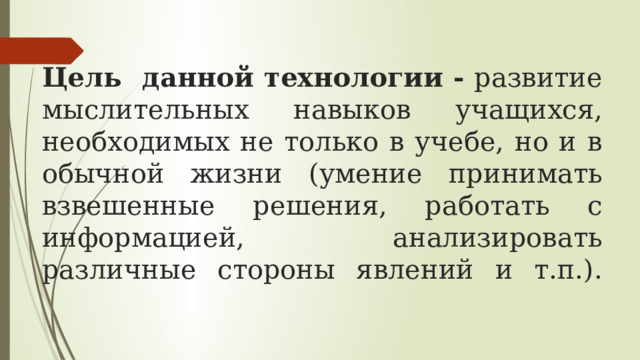 Цель данной технологии - развитие мыслительных навыков учащихся, необходимых не только в учебе, но и в обычной жизни (умение принимать взвешенные решения, работать с информацией, анализировать различные стороны явлений и т.п.).   