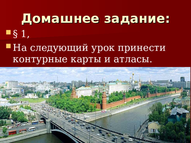 Домашнее задание: § 1, На следующий урок принести контурные карты и атласы.  