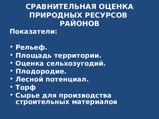 СРАВНИТЕЛЬНАЯ ОЦЕНКА ПРИРОДНЫХ РЕСУРСОВ РАЙОНОВ Показатели: Рельеф. Площадь территории. Оценка сельхозугодий. Плодородие. Лесной потенциал. Торф Сырье для производства строительных материалов  