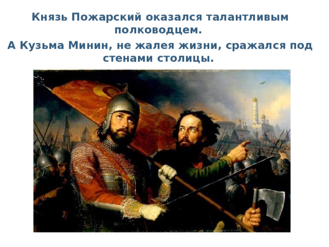 Князь Пожарский оказался талантливым полководцем. А Кузьма Минин, не жалея жизни, сражался под стенами столицы. 