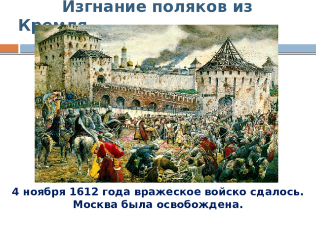  Изгнание поляков из Кремля 4 ноября 1612 года вражеское войско сдалось. Москва была освобождена. 