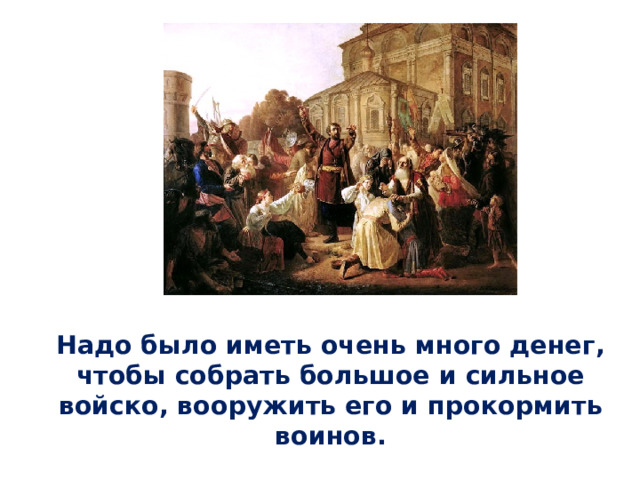 Надо было иметь очень много денег, чтобы собрать большое и сильное войско, вооружить его и прокормить воинов. 