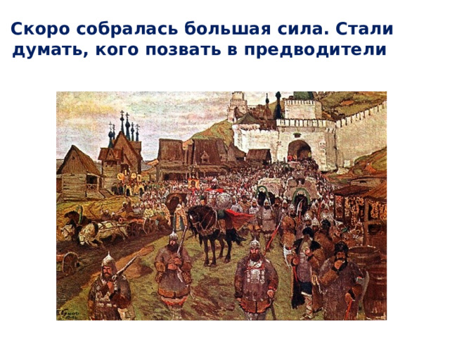 Скоро собралась большая сила. Стали думать, кого позвать в предводители 