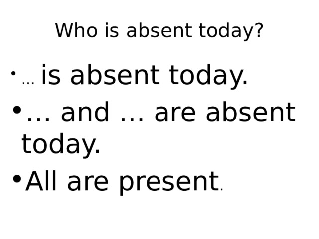 Who is absent today? … is absent today. … and … are absent today. All are present . 