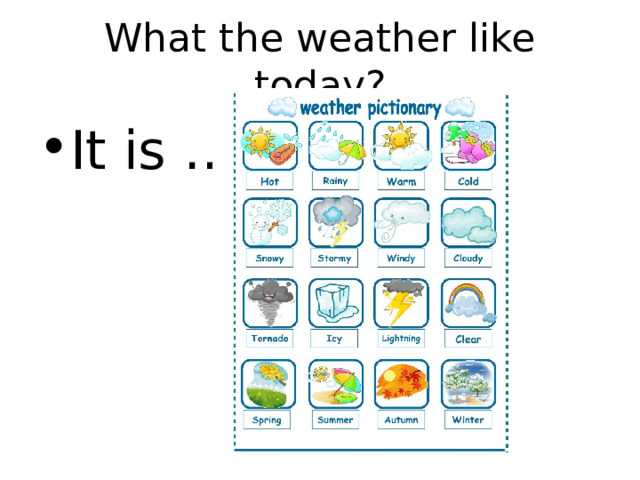 What the weather like today? It is … 