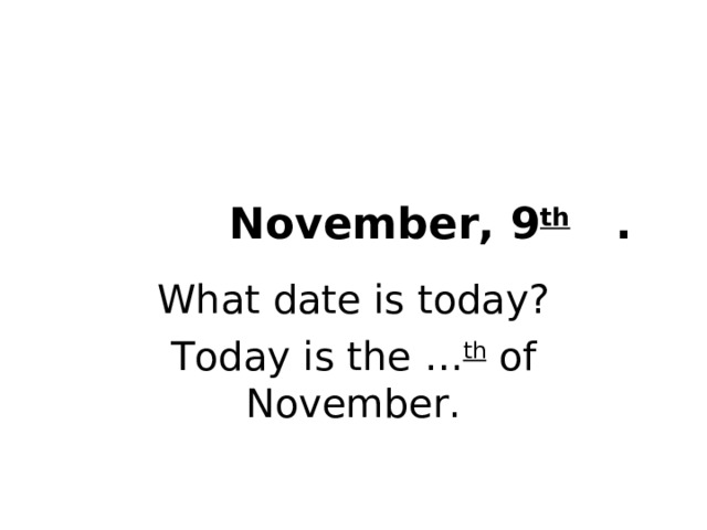 November, 9 th . What date is today? Today is the … th of November. 