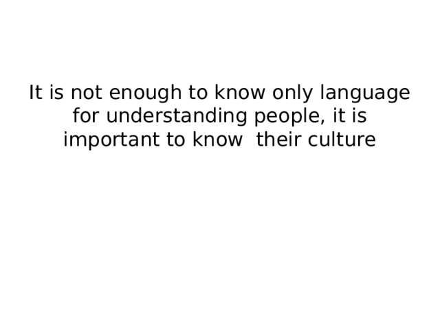 It is not enough to know only language for understanding people, it is important to know their culture 
