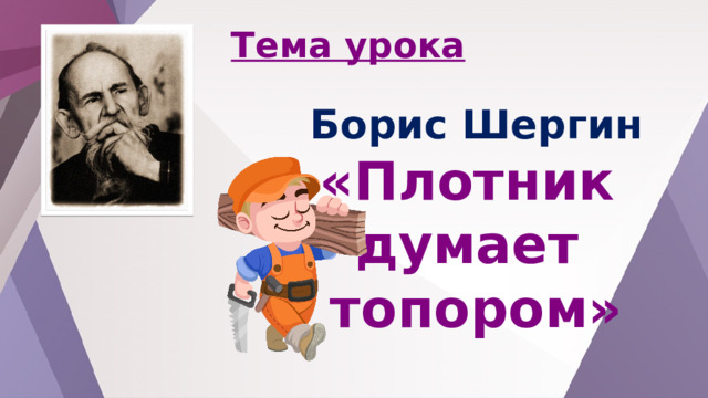 Тема урока Борис Шергин «Плотник думает топором» 