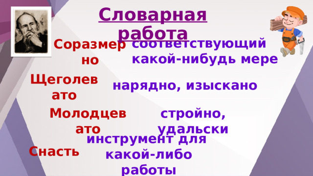 Словарная работа соответствующий какой-нибудь мере Соразмерно нарядно, изыскано Щеголевато стройно, удальски Молодцевато инструмент для какой-либо работы Снасть 