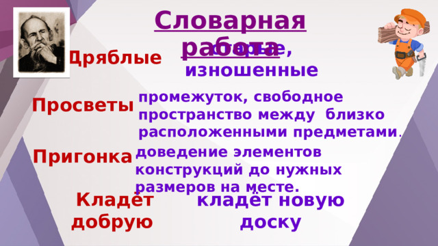 Словарная работа Дряблые  старые, изношенные промежуток, свободное пространство между близко расположенными предметами . Просветы доведение элементов конструкций до нужных размеров на месте. Пригонка Кладёт добрую  кладёт новую доску 