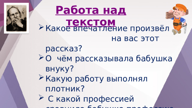 Работа над текстом Какое впечатление произвёл на вас этот рассказ? О чём рассказывала бабушка внуку? Какую работу выполнял плотник?  С какой профессией сравнила бабушка профессию плотника? Почему? 