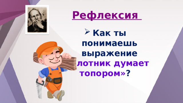 Рефлексия Как ты понимаешь выражение  «Плотник думает топором» ? 