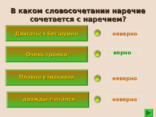В каком словосочетании наречие сочетается с наречием?  Двигаться бесшумно  неверно Очень громко верно   Плавно взмахивая   неверно   дважды пытался  неверно 