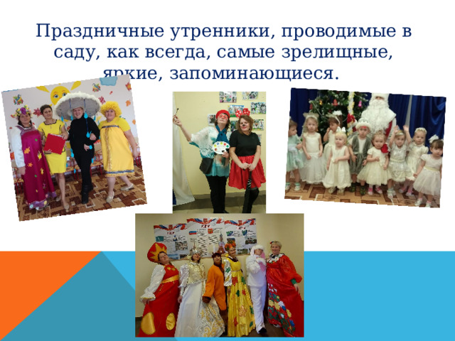 Праздничные утренники, проводимые в саду, как всегда, самые зрелищные, яркие, запоминающиеся. 