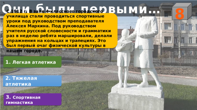 Они были первыми… 8 С 1912 г. В зале 4-классного городского училища стали проводиться спортивные уроки под руководством преподавателя Алексея Маркина. Под руководством учителя русской словесности и грамматики раз в неделю ребята маршировали, делали упражнения на кольцах и трапециях. Это был первый очаг физической культуры в нашем городе. 1. Легкая атлетика 2. Тяжелая атлетика 3. Спортивная гимнастика 