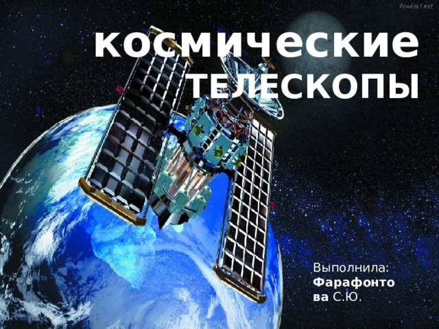  космические  ТЕЛЕСКОПЫ ТеЛЕСКОПЫ Выполнила: Фарафонтова С.Ю. 