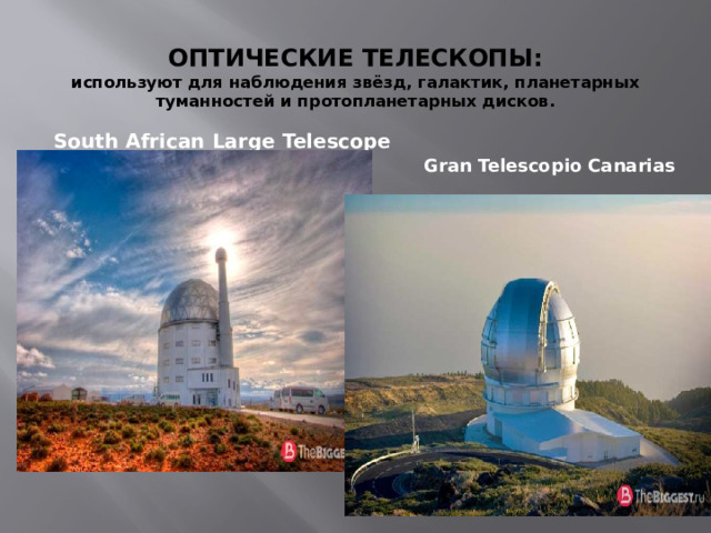 ОПТИЧЕСКИЕ ТЕЛЕСКОПЫ:  используют для наблюдения звёзд, галактик, планетарных туманностей и протопланетарных дисков.   South African Large Telescope  Gran Telescopio Canarias 