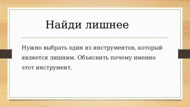 Найди лишнее Нужно выбрать один из инструментов, который является лишним. Объяснить почему именно этот инструмент. 